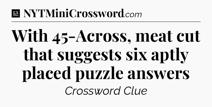 With 45-Across, meat cut that suggests six aptly placed puzzle answers - LA Times Crossword