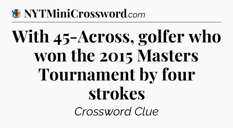 With 45-Across, golfer who won the 2015 Masters Tournament by four strokes Crossword Clue