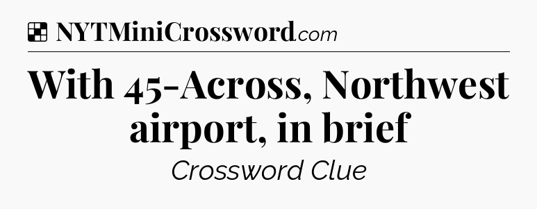 Solution: With 45-Across, Northwest airport, in brief - NYT Crossword