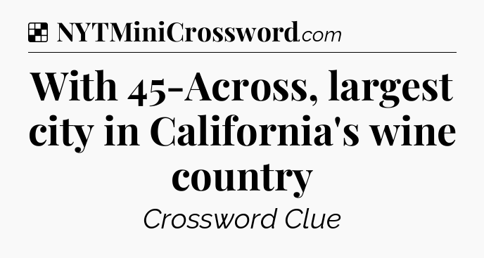 Solution: With 45-Across, largest city in California's wine country - NYT Crossword