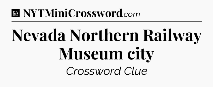 Nevada Northern Railway Museum city - LA Times Crossword