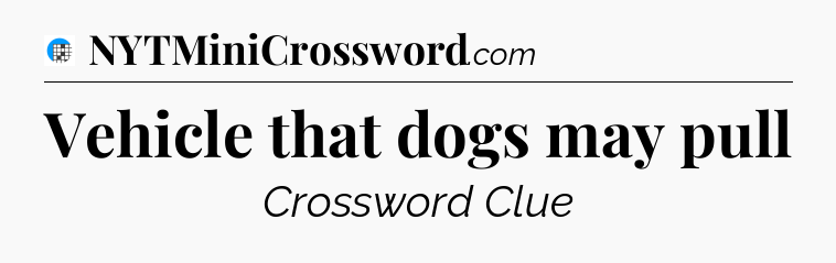 Vehicle that dogs may pull Crossword Clue