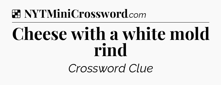 Solution: Cheese with a white mold rind - NYT Crossword