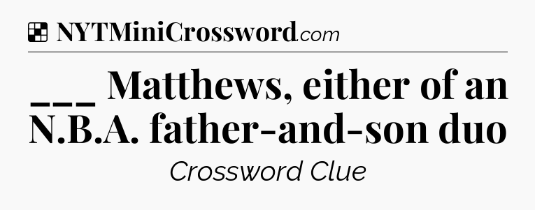 Solution: ___ Matthews, either of an N.B.A. father-and-son duo - NYT Crossword