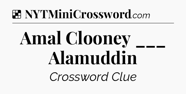 Solution: Amal Clooney ___ Alamuddin - NYT Crossword