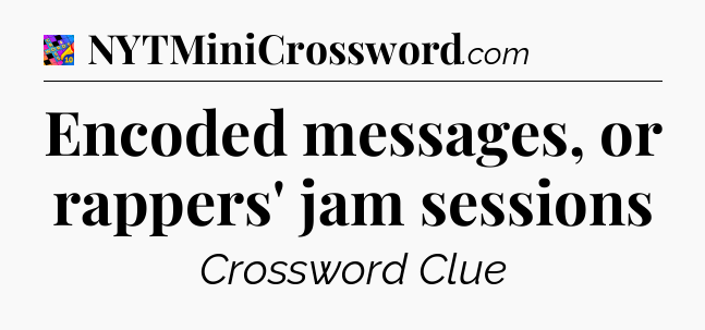 Encoded messages, or rappers' jam sessions Crossword Clue