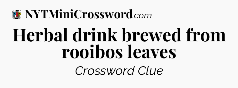 Herbal drink brewed from rooibos leaves Crossword Clue