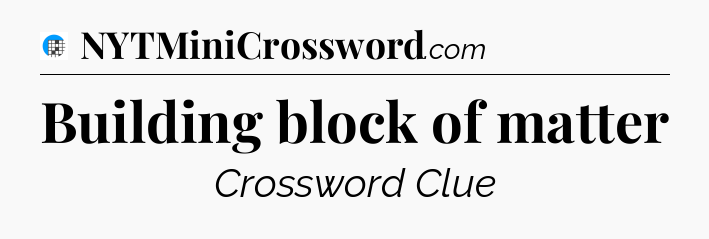 Building block of matter Crossword Clue