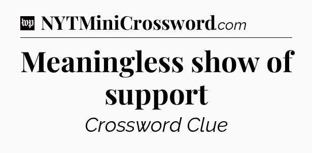 Meaningless show of support Crossword Clue