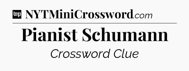 Pianist Schumann Crossword Clue