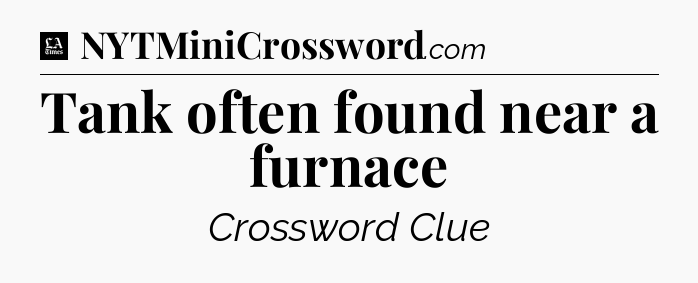 Tank often found near a furnace - LA Times Crossword