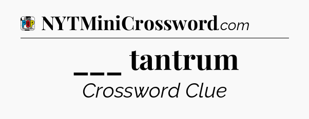 ___ tantrum Crossword Clue