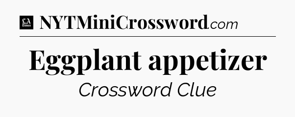 Eggplant appetizer - LA Times Crossword