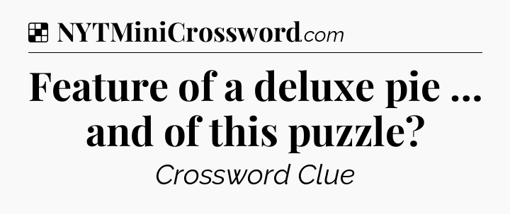 Solution: Feature of a deluxe pie … and of this puzzle - NYT Crossword