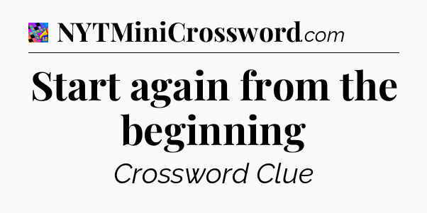 Start again from the beginning Crossword Clue