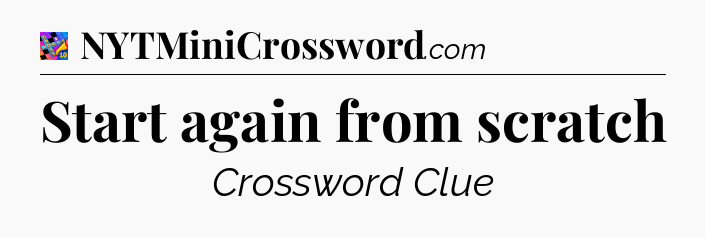 Start again from scratch Crossword Clue