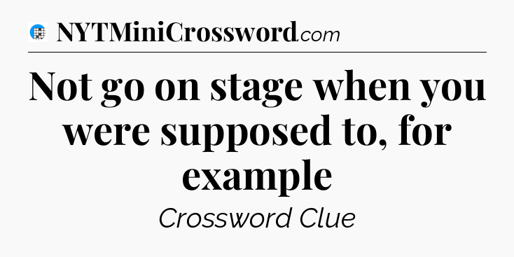 Not go on stage when you were supposed to, for example Crossword Clue
