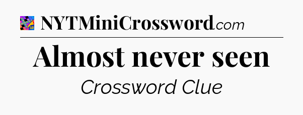 Almost never seen Crossword Clue