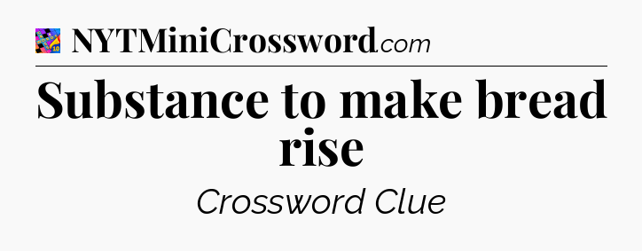 Substance to make bread rise Crossword Clue