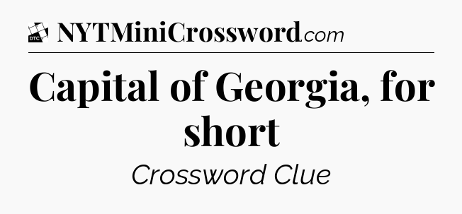 Capital of Georgia, for short - Daily Themed Classic Crossword