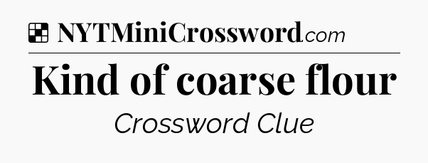 Solution: Kind of coarse flour - NYT Crossword