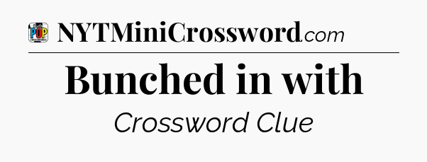Bunched in with Crossword Clue