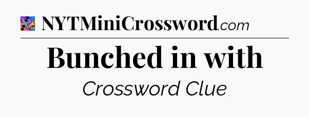 Bunched in with Crossword Clue