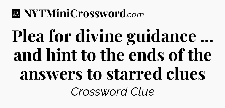 Plea for divine guidance ... and hint to the ends of the answers to starred clues - LA Times Crossword