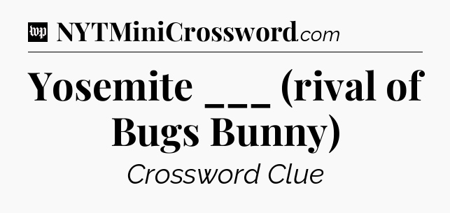Yosemite ___ (rival of Bugs Bunny) Crossword Clue