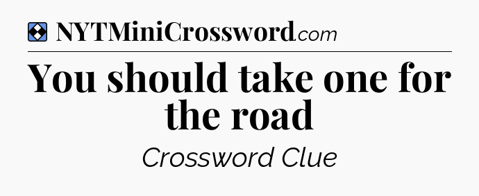 Solution: You should take one for the road - NYT Mini Crossword