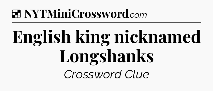 Solution: English king nicknamed Longshanks - NYT Crossword