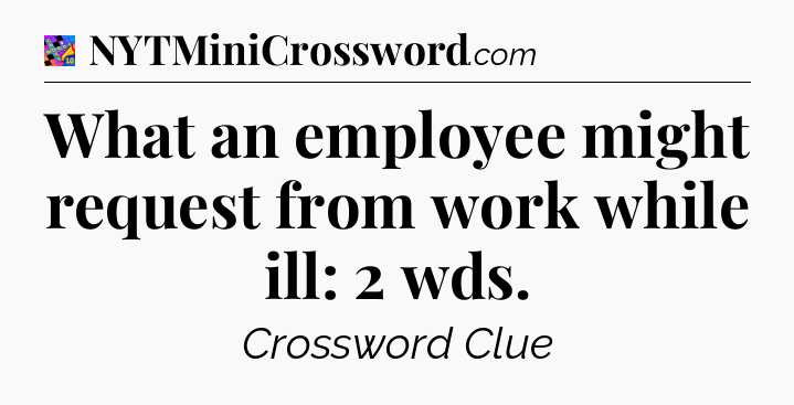 What an employee might request from work while ill: 2 wds Crossword Clue