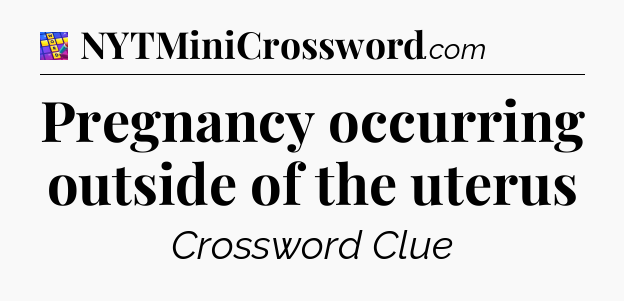 Pregnancy occurring outside of the uterus Codycross