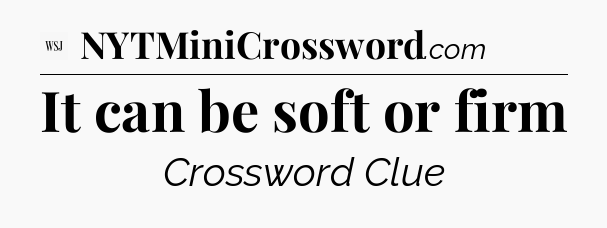 It can be soft or firm - WSJ Crossword
