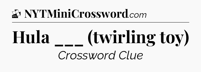 Hula ___ (twirling toy) - Daily Themed Classic Crossword