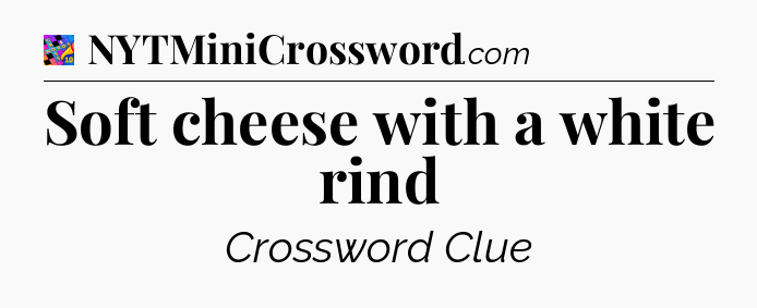 Soft cheese with a white rind Crossword Clue