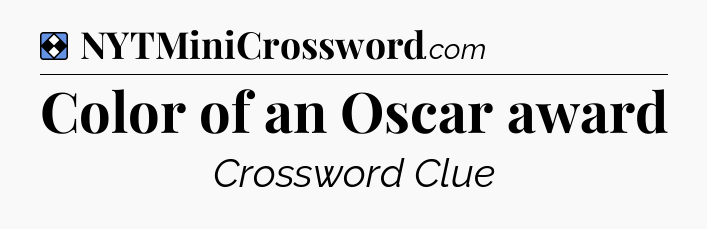 Solution: Color of an Oscar award - NYT Mini Crossword