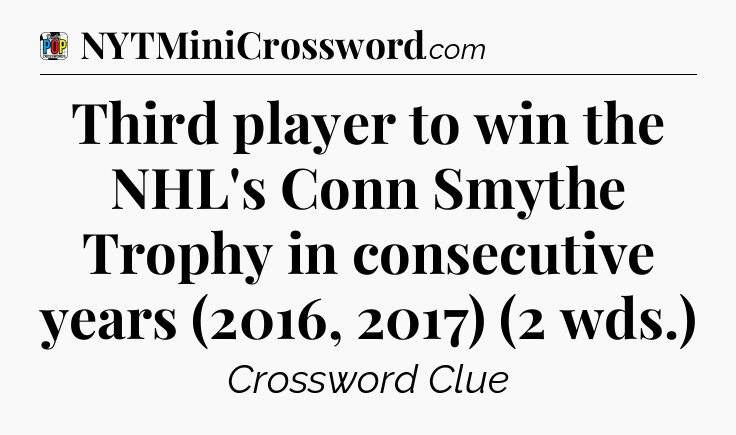 Third player to win the NHL's Conn Smythe Trophy in consecutive years (2016, 2017) (2 wds.) Crossword Clue