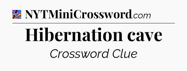 Hibernation cave Crossword Clue