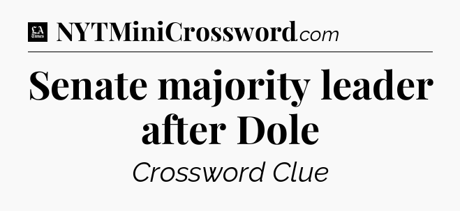 Senate majority leader after Dole - LA Times Crossword