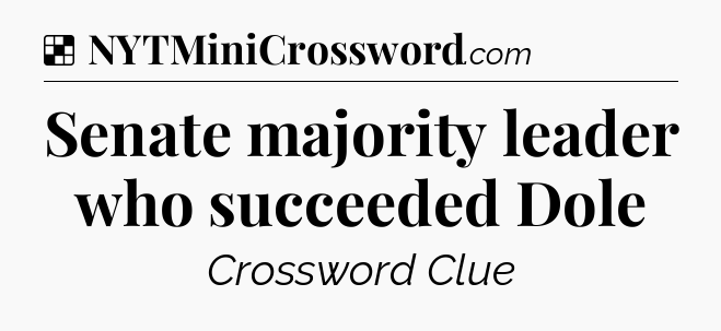Solution: Senate majority leader who succeeded Dole - NYT Crossword