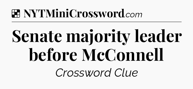 Solution: Senate majority leader before McConnell - NYT Crossword