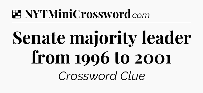 Solution: Senate majority leader from 1996 to 2001 - NYT Crossword