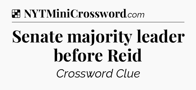 Solution: Senate majority leader before Reid - NYT Crossword