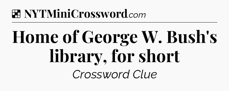 Solution: Home of George W. Bush's library, for short - NYT Crossword