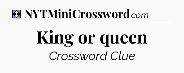 Solution: King or queen - NYT Mini Crossword