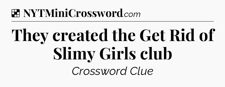 Solution: They created the Get Rid of Slimy Girls club - NYT Crossword