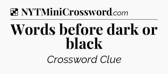 Solution: Words before dark or black - NYT Crossword