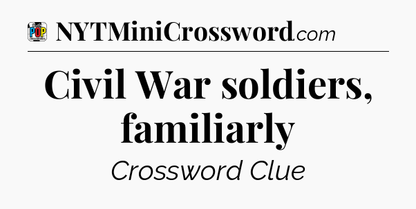Civil War soldiers, familiarly Crossword Clue