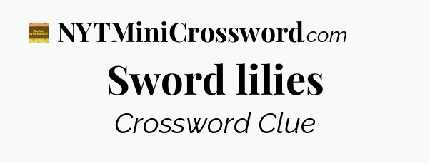 Sword lilies crossword clue Eugene Sheffer